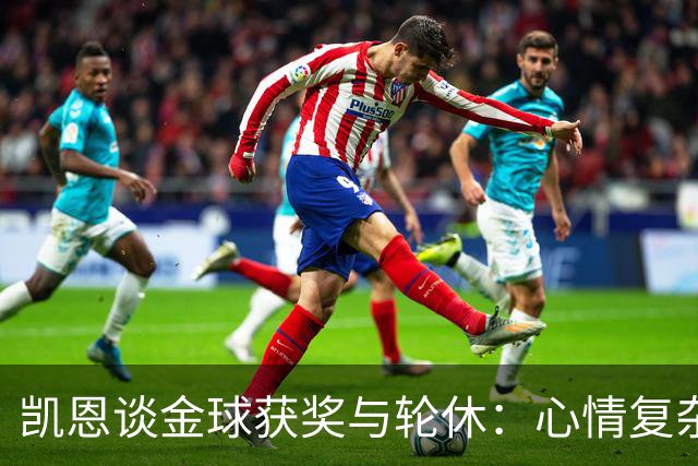 凯恩谈金球获奖与轮休：心情复杂且备战紧张